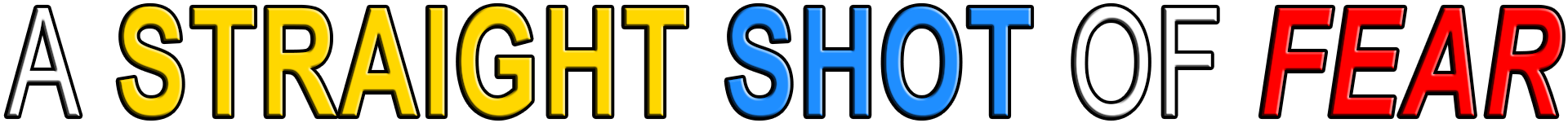 A STRAIGHT SHOT OF FEAR